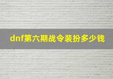 dnf第六期战令装扮多少钱