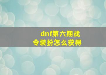 dnf第六期战令装扮怎么获得