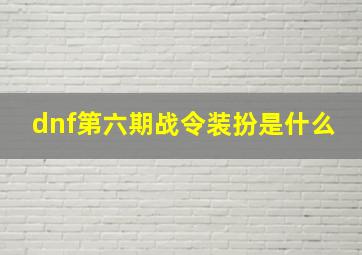 dnf第六期战令装扮是什么