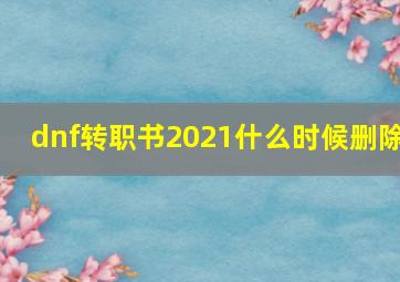 dnf转职书2021什么时候删除