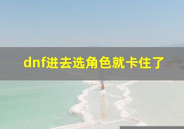 dnf进去选角色就卡住了