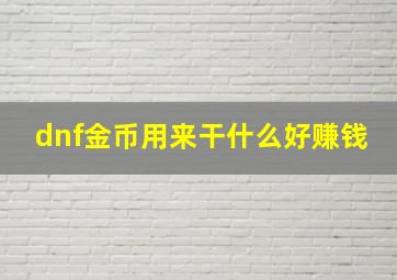 dnf金币用来干什么好赚钱