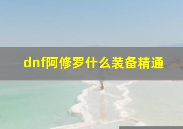 dnf阿修罗什么装备精通