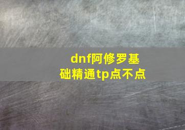 dnf阿修罗基础精通tp点不点