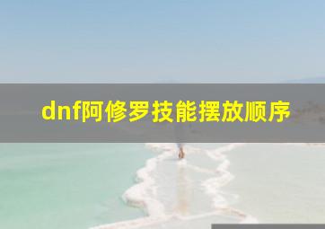 dnf阿修罗技能摆放顺序