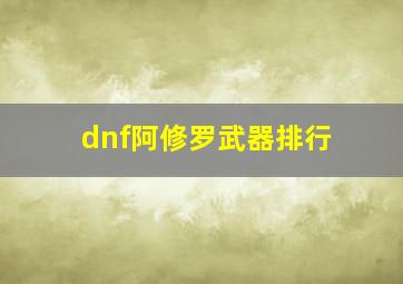 dnf阿修罗武器排行