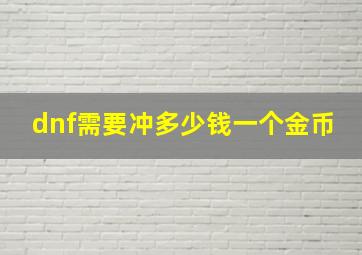 dnf需要冲多少钱一个金币