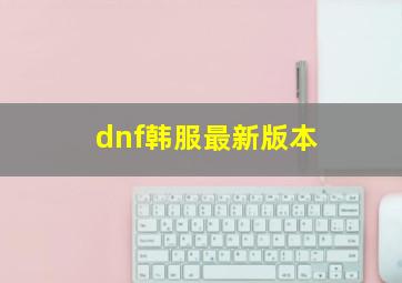 dnf韩服最新版本