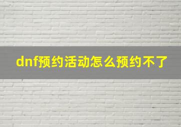 dnf预约活动怎么预约不了