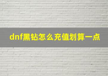 dnf黑钻怎么充值划算一点