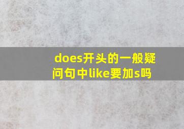 does开头的一般疑问句中like要加s吗