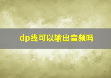 dp线可以输出音频吗