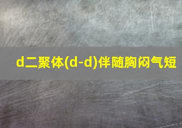 d二聚体(d-d)伴随胸闷气短