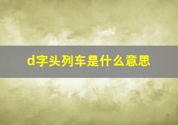 d字头列车是什么意思