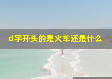 d字开头的是火车还是什么