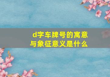 d字车牌号的寓意与象征意义是什么