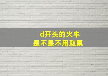 d开头的火车是不是不用取票