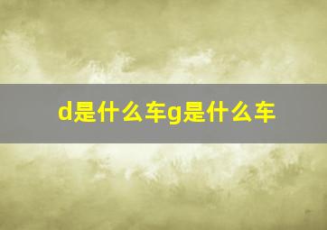 d是什么车g是什么车