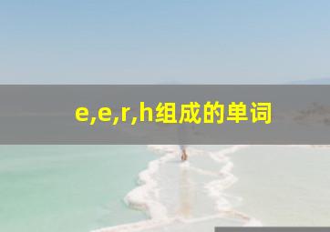 e,e,r,h组成的单词