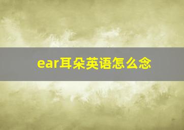 ear耳朵英语怎么念