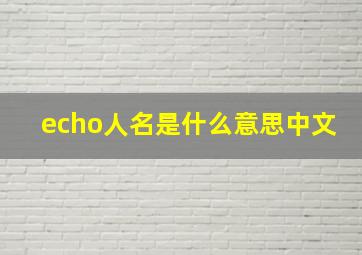 echo人名是什么意思中文