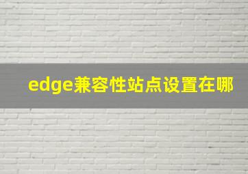 edge兼容性站点设置在哪