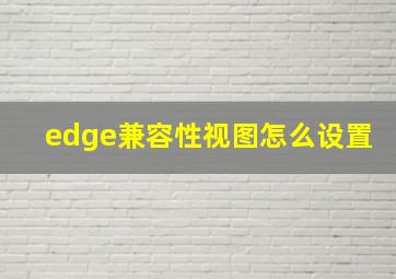 edge兼容性视图怎么设置