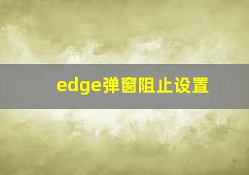 edge弹窗阻止设置