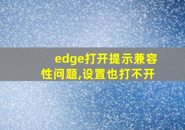 edge打开提示兼容性问题,设置也打不开