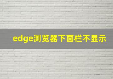 edge浏览器下面栏不显示