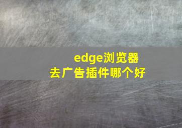 edge浏览器去广告插件哪个好