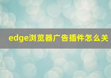 edge浏览器广告插件怎么关