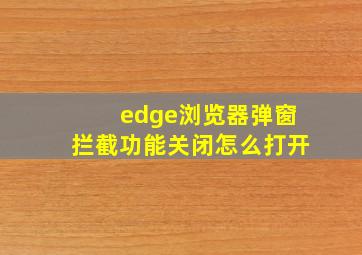 edge浏览器弹窗拦截功能关闭怎么打开