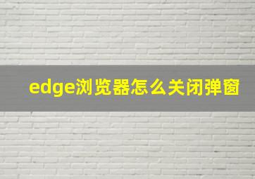 edge浏览器怎么关闭弹窗