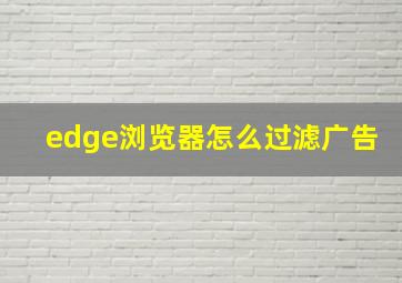 edge浏览器怎么过滤广告