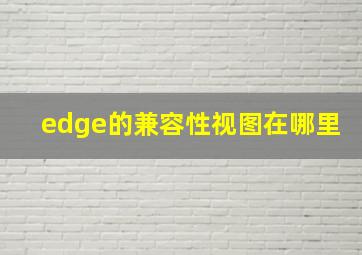 edge的兼容性视图在哪里