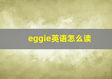 eggie英语怎么读