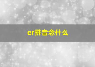 er拼音念什么