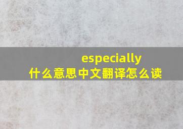 especially什么意思中文翻译怎么读