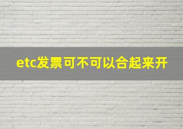 etc发票可不可以合起来开