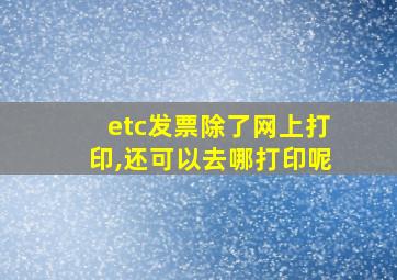 etc发票除了网上打印,还可以去哪打印呢