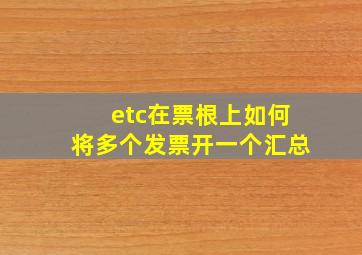 etc在票根上如何将多个发票开一个汇总