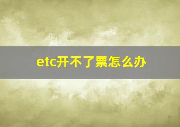 etc开不了票怎么办