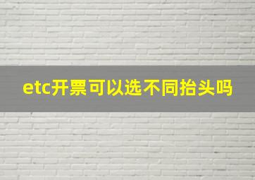 etc开票可以选不同抬头吗