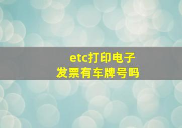 etc打印电子发票有车牌号吗