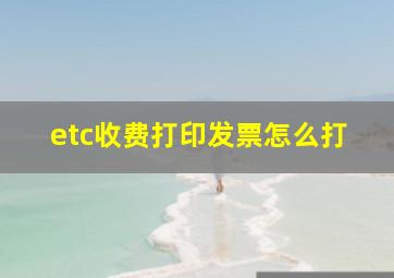 etc收费打印发票怎么打