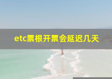 etc票根开票会延迟几天