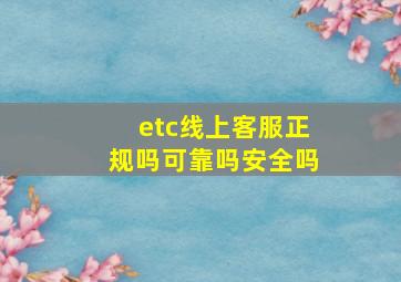 etc线上客服正规吗可靠吗安全吗