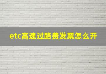 etc高速过路费发票怎么开