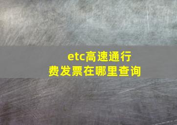 etc高速通行费发票在哪里查询